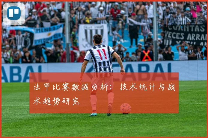 法甲比赛数据分析：技术统计与战术趋势研究