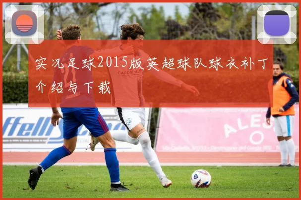 实况足球2015版英超球队球衣补丁介绍与下载