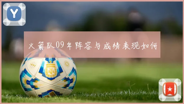 火箭队09年阵容与成绩表现如何