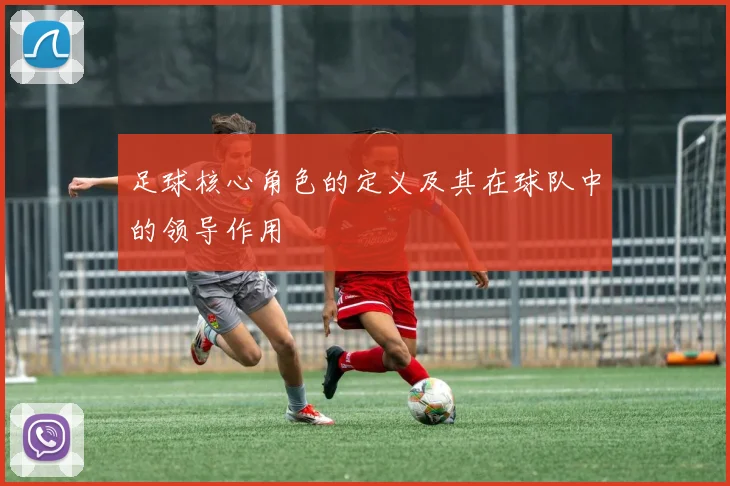 足球核心角色的定义及其在球队中的领导作用
