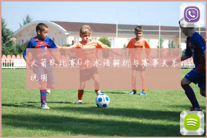 火箭队比赛G牛术语解析与赛事关系说明