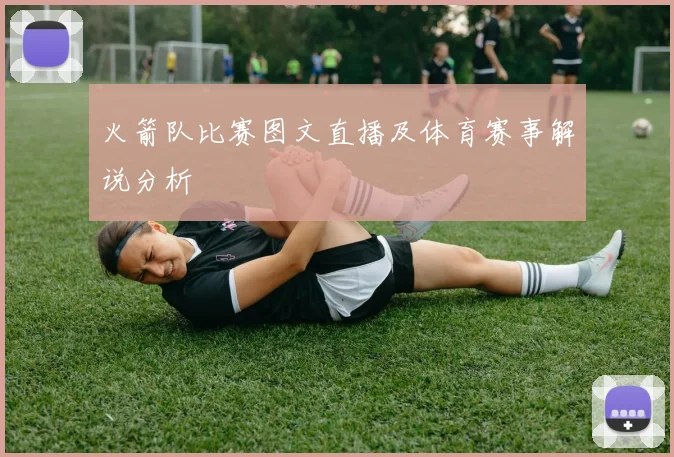 火箭队比赛图文直播及体育赛事解说分析